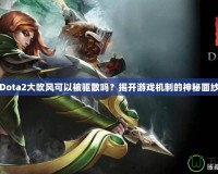 Dota2大吹風可以被驅散嗎？揭開游戲機制的神秘面紗