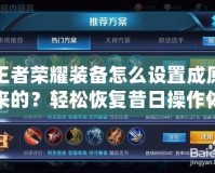 王者榮耀裝備怎么設(shè)置成原來的？輕松恢復(fù)昔日操作體驗！