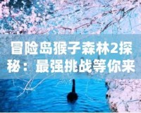 冒險島猴子森林2探秘：最強挑戰等你來戰！