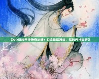 《QQ游戲天神傳奇攻略：打造最強英雄，征戰天神世界》