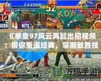 《拳皇97風(fēng)云再起出招視頻：帶你重溫經(jīng)典，掌握致勝技巧！》