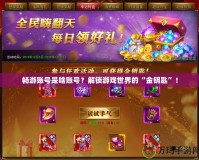 暢游賬號是啥賬號？解鎖游戲世界的“金鑰匙”！