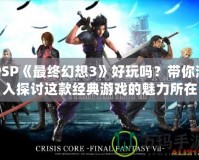 PSP《最終幻想3》好玩嗎？帶你深入探討這款經典游戲的魅力所在