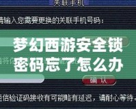 夢幻西游安全鎖密碼忘了怎么辦？完整解決方案幫你輕松找回！