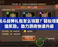 多玩斗戰神禮包怎么領取？輕松領取超值獎勵，助力游戲快速升級