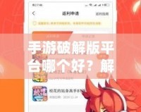 手游破解版平臺哪個好？解鎖游戲樂趣，暢玩無限可能！