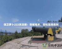 保衛(wèi)蘿卜222關(guān)攻略：突破難關(guān)，輕松贏得勝利