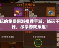 好玩的免費網(wǎng)游推薦手游，暢玩不花錢，盡享游戲樂趣！