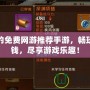 好玩的免費(fèi)網(wǎng)游推薦手游，暢玩不花錢，盡享游戲樂趣！