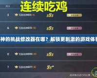 戰神的挑戰修改器在哪？解鎖更刺激的游戲體驗！