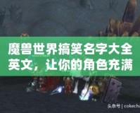 魔獸世界搞笑名字大全英文，讓你的角色充滿幽默感！