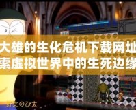 野比大雄的生化危機下載網址：探索虛擬世界中的生死邊緣