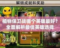 植物保衛戰哪個英雄最好？全面解析最佳英雄選擇