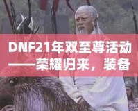 DNF21年雙至尊活動——榮耀歸來，裝備升天！
