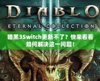 暗黑3Switch更新不了？快來看看如何解決這一問題！