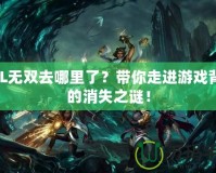 LOL無雙去哪里了？帶你走進(jìn)游戲背后的消失之謎！