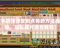 手游彈彈堂刷點卷的方法揭秘，輕松提升游戲體驗！