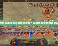 我本沉默版本傳奇去哪里打裝備？探索傳奇裝備的秘密與冒險