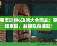 完美逃脫6攻略大全圖文：突破重圍，解鎖隱藏謎題！