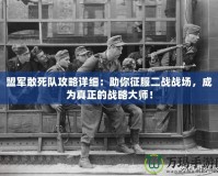 盟軍敢死隊攻略詳細：助你征服二戰戰場，成為真正的戰略大師！