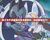賽爾號(hào)手游蓋亞打法全面解析，挑戰(zhàn)極限戰(zhàn)力！