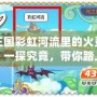 洛克王國彩虹河流里的火靈石在哪里？一探究竟，帶你踏上尋找之旅！