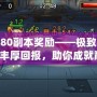 神武80副本獎勵——極致玩法帶來豐厚回報，助你成就巔峰！