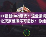 CF最新Bug曝光：這些漏洞讓玩家驚呼不可思議！你絕對(duì)想不到的游戲Bug背后隱藏的秘密！