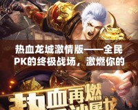 熱血龍城激情版——全民PK的終極戰(zhàn)場，激燃你的冒險熱血！