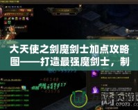 大天使之劍魔劍士加點攻略圖——打造最強魔劍士，制霸戰場
