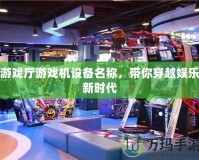 游戲廳游戲機設備名稱，帶你穿越娛樂新時代