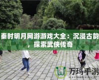 秦時明月網游游戲大全：沉浸古韻，探索武俠傳奇