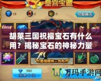 胡萊三國祝福寶石有什么用？揭秘寶石的神秘力量！