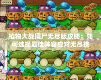 植物大戰僵尸無盡版攻略：如何選擇最佳陣容應對無盡挑戰