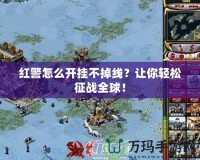 紅警怎么開掛不掉線？讓你輕松征戰(zhàn)全球！