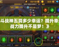 《斗戰神五洞多少幸運？提升幸運，戰力提升不是夢！》