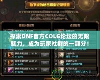 探索DNF官方COLG論壇的無限魅力，成為玩家社群的一部分！