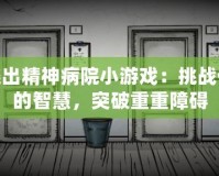 逃出精神病院小游戲：挑戰(zhàn)你的智慧，突破重重障礙