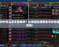 DNF怎么賣東西最快？讓你輕松賺取金幣的終極攻略！