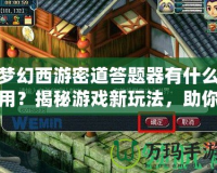 夢幻西游密道答題器有什么用？揭秘游戲新玩法，助你輕松過關！