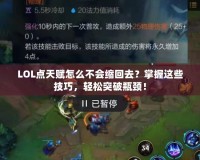 LOL點天賦怎么不會縮回去？掌握這些技巧，輕松突破瓶頸！
