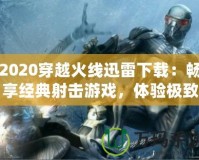 2020穿越火線迅雷下載：暢享經典射擊游戲，體驗極致戰斗樂趣