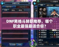 DNF男格斗轉職推薦，哪個職業(yè)最強最適合你？