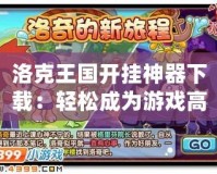 洛克王國開掛神器下載：輕松成為游戲高手，秒變游戲王！