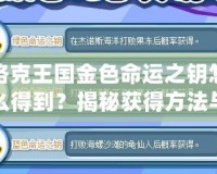 洛克王國金色命運之鑰怎么得到？揭秘獲得方法與隱藏技巧！