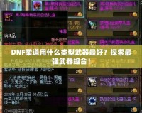 DNF柔道用什么類型武器最好？探索最強武器組合！