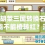 胡萊三國(guó)轉(zhuǎn)換石能不能橙轉(zhuǎn)紅？深入分析與實(shí)戰(zhàn)技巧揭秘！