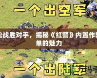 輕松戰勝對手，揭秘《紅警》內置作弊菜單的魅力