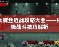 大螺絲近戰攻略大全——終極戰斗技巧解析