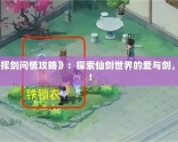 《新仙劍奇?zhèn)b傳之揮劍問情攻略》：探索仙劍世界的愛與劍，成就一段傳世傳奇！